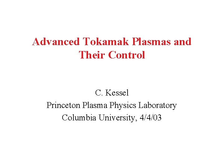 Advanced Tokamak Plasmas and Their Control C. Kessel Princeton Plasma Physics Laboratory Columbia University,