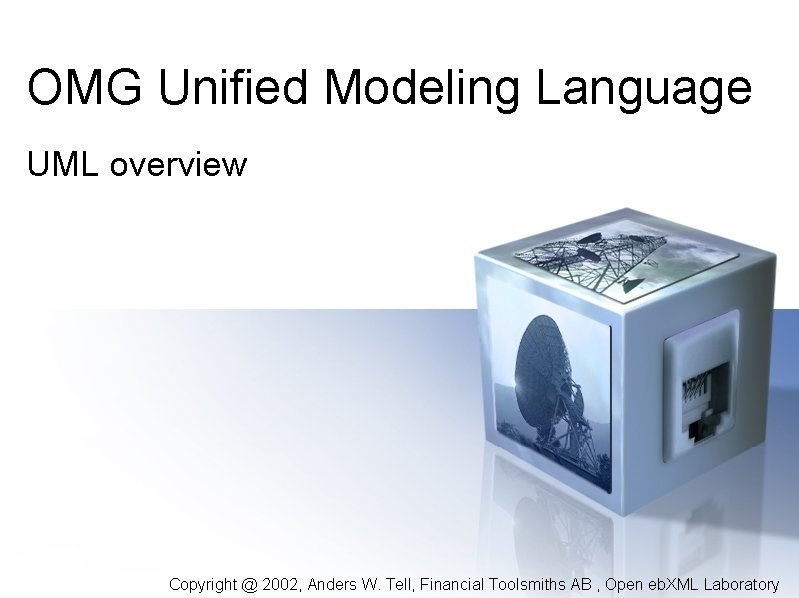 OMG Unified Modeling Language UML overview Copyright @ 2002, Anders W. Tell, Financial Toolsmiths