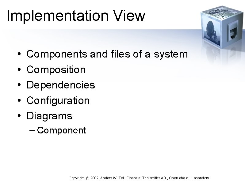Implementation View • • • Components and files of a system Composition Dependencies Configuration
