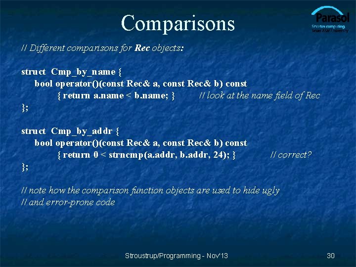 Comparisons // Different comparisons for Rec objects: struct Cmp_by_name { bool operator()(const Rec& a,