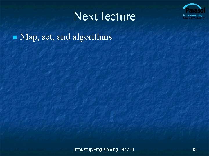 Next lecture n Map, set, and algorithms Stroustrup/Programming - Nov'13 43 