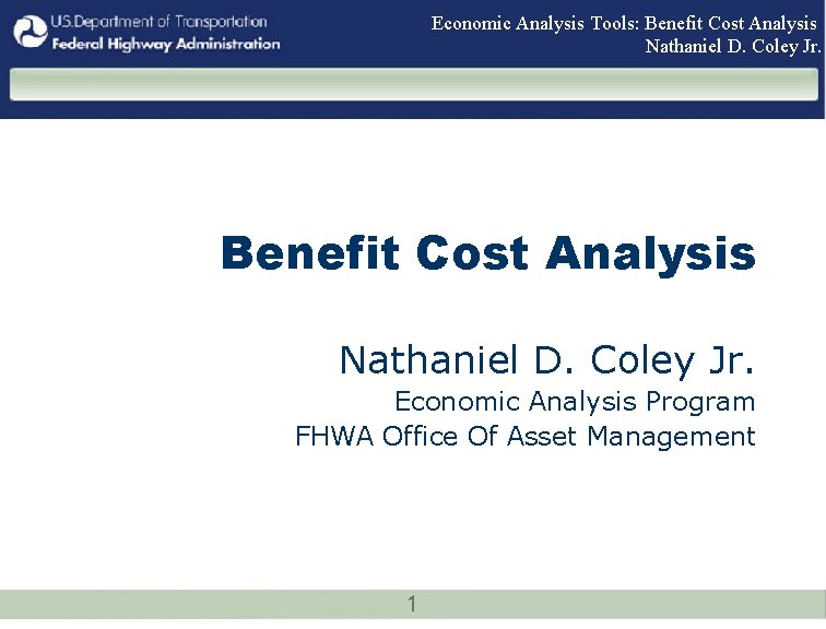 Economic Analysis Tools: Benefit Cost Analysis Nathaniel D. Coley Jr. Economic Analysis Program FHWA