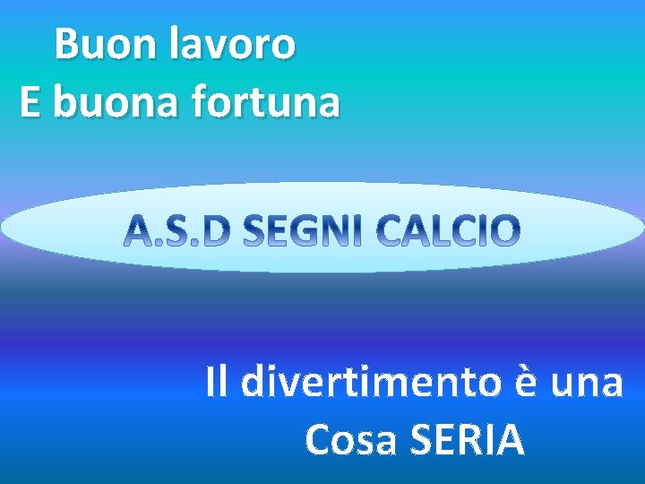 Buon lavoro E buona fortuna Il divertimento è una Cosa SERIA Buon lavoro E buona fortuna Il divertimento è una Cosa SERIA