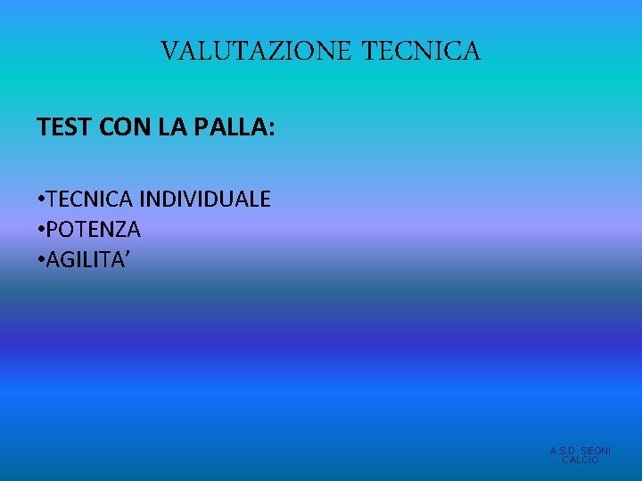 VALUTAZIONE TECNICA TEST CON LA PALLA: • TECNICA INDIVIDUALE • POTENZA • AGILITA’ A. VALUTAZIONE TECNICA TEST CON LA PALLA: • TECNICA INDIVIDUALE • POTENZA • AGILITA’ A.
