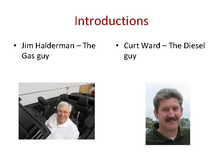 Introductions • Jim Halderman – The Gas guy • Curt Ward – The Diesel