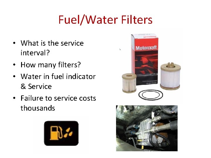Fuel/Water Filters • What is the service interval? • How many filters? • Water
