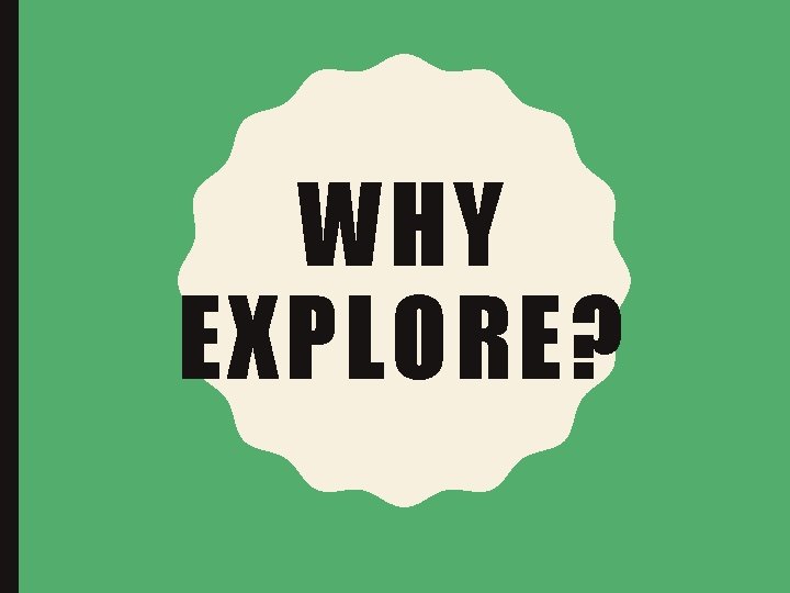 WHY EXPLORE? 