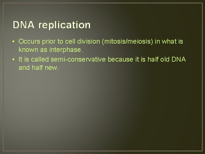 DNA replication • Occurs prior to cell division (mitosis/meiosis) in what is known as