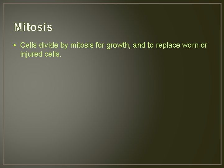 Mitosis • Cells divide by mitosis for growth, and to replace worn or injured