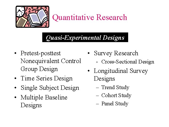 Quantitative Research Quasi-Experimental Designs • Pretest-posttest • Survey Research Nonequivalent Control - Cross-Sectional Design