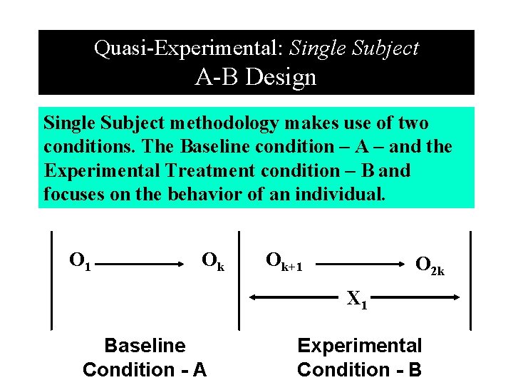 Quasi-Experimental: Single Subject A-B Design Single Subject methodology makes use of two conditions. The
