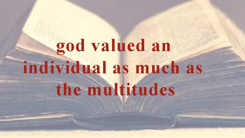 god valued an individual as much as the multitudes 