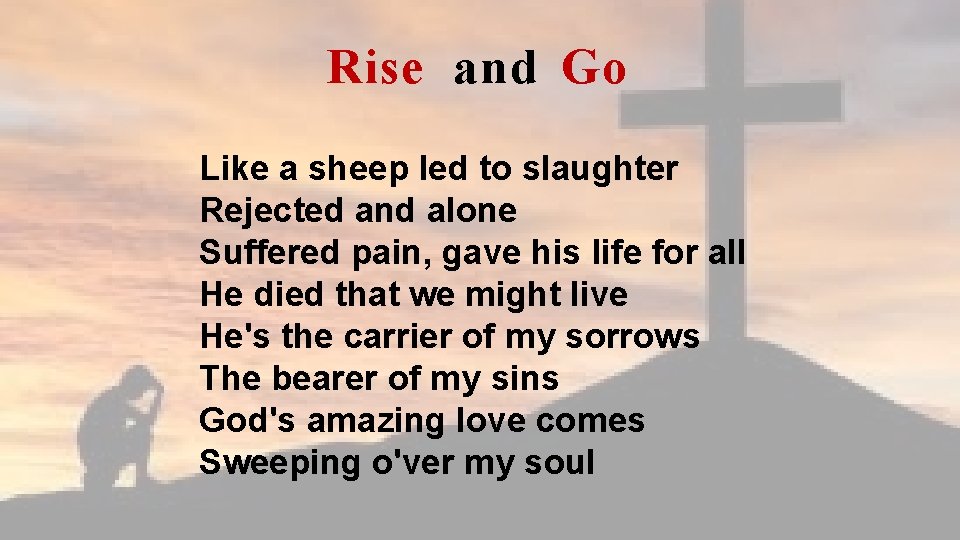 Rise and Go Like a sheep led to slaughter Rejected and alone Suffered pain,