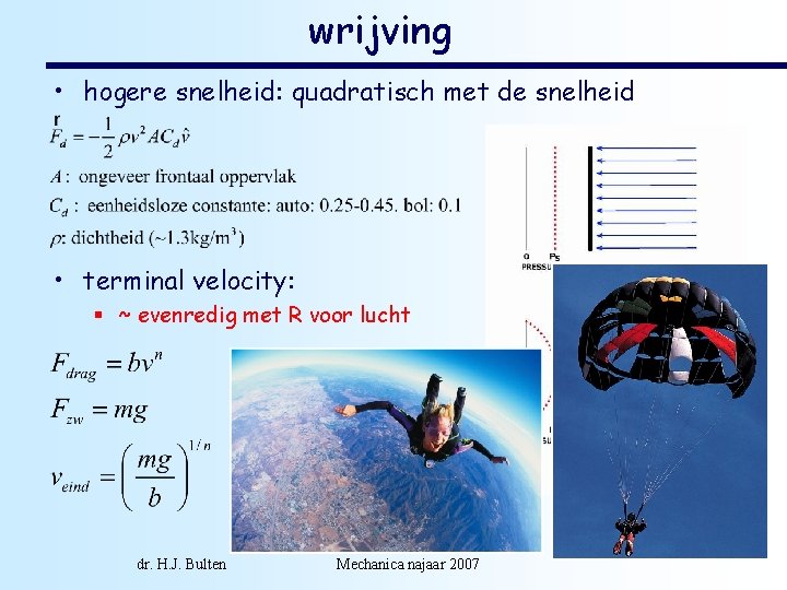 wrijving • hogere snelheid: quadratisch met de snelheid • terminal velocity: § ~ evenredig
