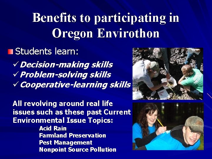 Benefits to participating in Oregon Envirothon Students learn: üDecision-making skills üProblem-solving skills üCooperative-learning skills