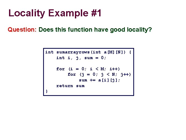 Locality Example #1 Question: Does this function have good locality? int sumarrayrows(int a[M][N]) {