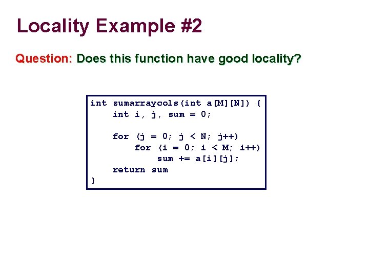 Locality Example #2 Question: Does this function have good locality? int sumarraycols(int a[M][N]) {