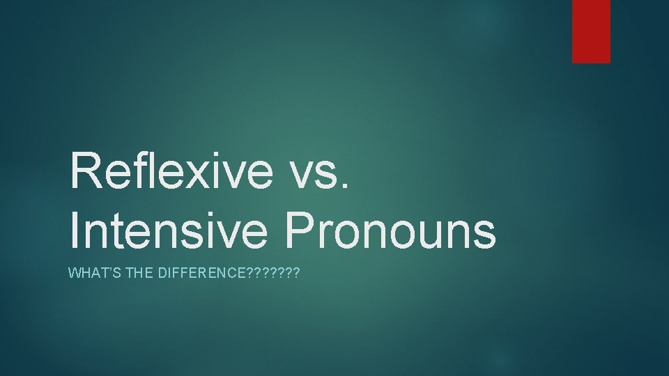 Reflexive vs. Intensive Pronouns WHAT’S THE DIFFERENCE? ? ? ? 