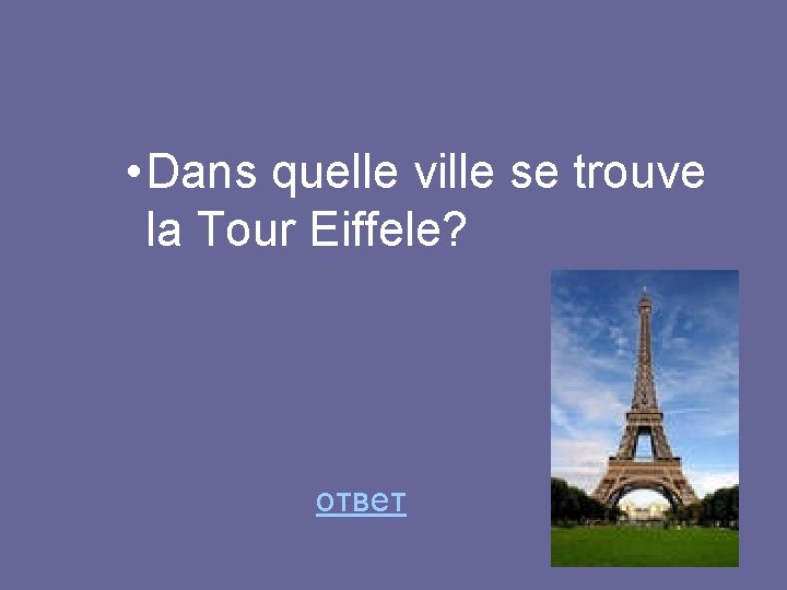 • Dans quelle ville se trouve la Tour Eiffele? ответ 