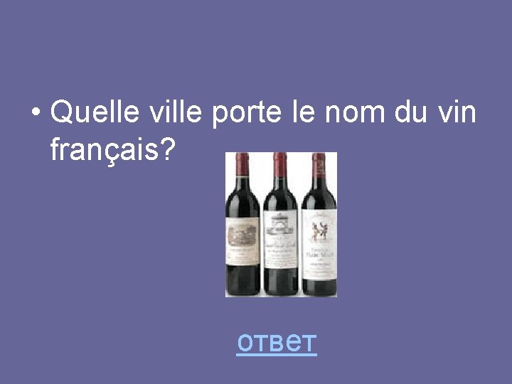  • Quelle ville porte le nom du vin français? ответ 