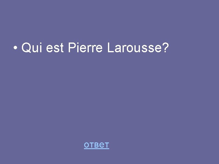  • Qui est Pierre Larousse? ответ 