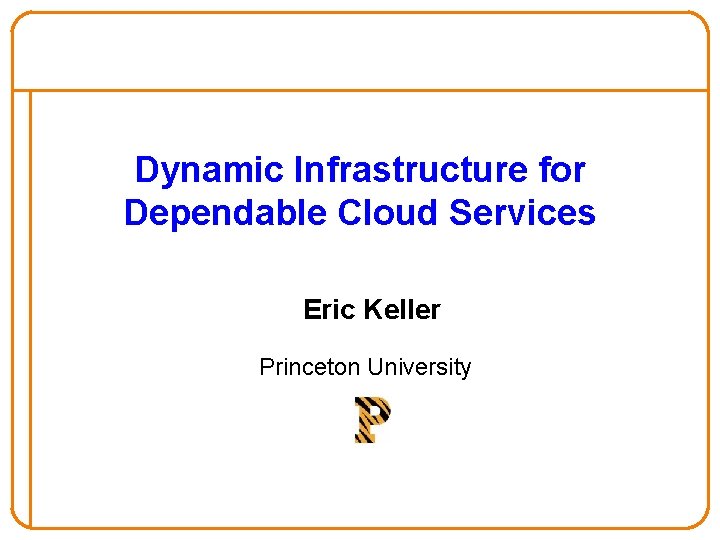 Dynamic Infrastructure for Dependable Cloud Services Eric Keller Princeton University 