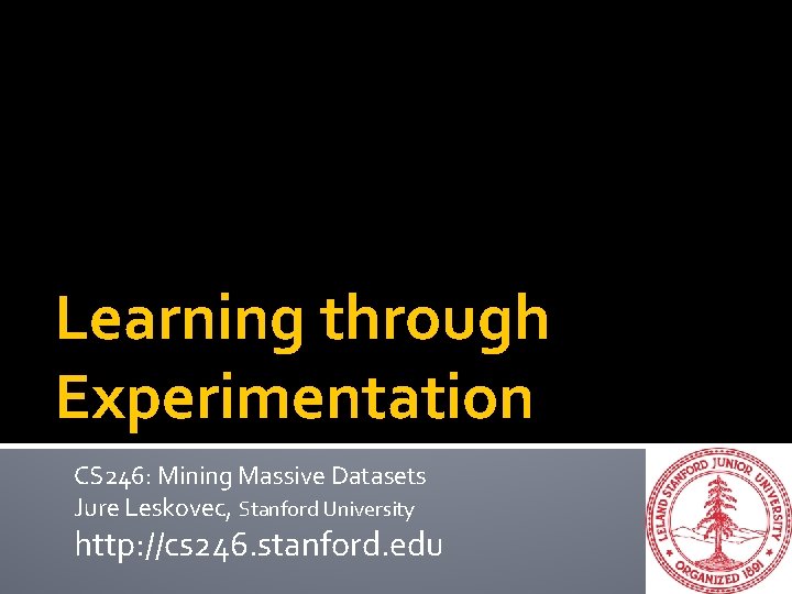 Learning through Experimentation CS 246: Mining Massive Datasets Jure Leskovec, Stanford University http: //cs Learning through Experimentation CS 246: Mining Massive Datasets Jure Leskovec, Stanford University http: //cs