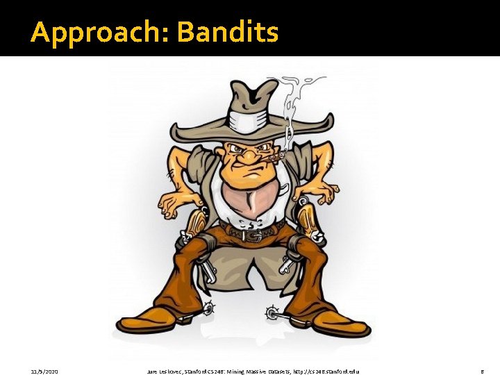 Approach: Bandits 11/5/2020 Jure Leskovec, Stanford CS 246: Mining Massive Datasets, http: //cs 246. Approach: Bandits 11/5/2020 Jure Leskovec, Stanford CS 246: Mining Massive Datasets, http: //cs 246.