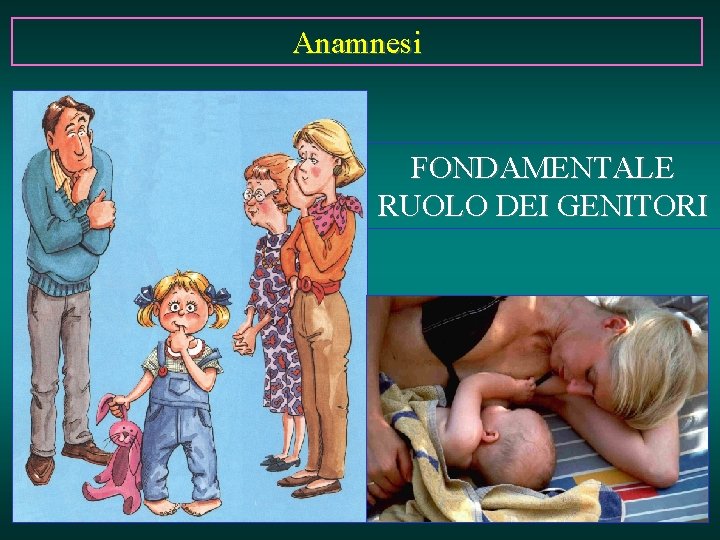 Anamnesi FONDAMENTALE RUOLO DEI GENITORI 