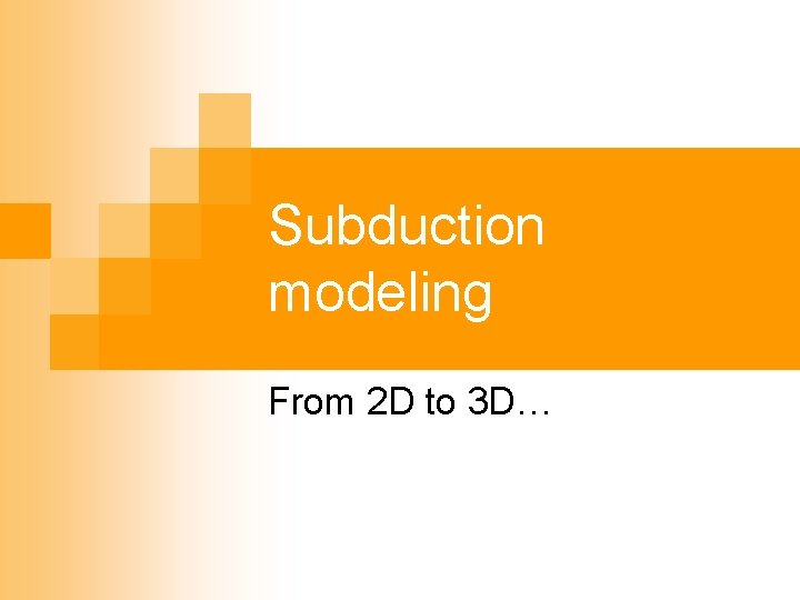 Subduction modeling From 2 D to 3 D… 