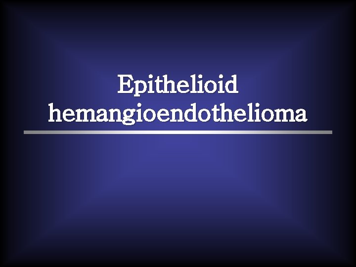 Epithelioid hemangioendothelioma 
