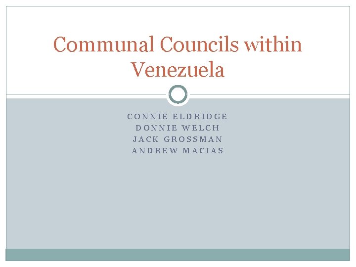 Communal Councils within Venezuela CONNIE ELDRIDGE DONNIE WELCH JACK GROSSMAN ANDREW MACIAS 