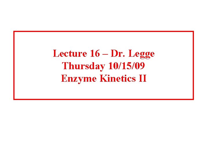 Lecture 16 – Dr. Legge Thursday 10/15/09 Enzyme Kinetics II 