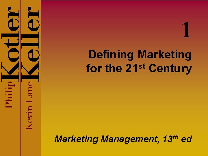 1 Defining Marketing for the 21 st Century Marketing Management, 13 th ed 1 Defining Marketing for the 21 st Century Marketing Management, 13 th ed