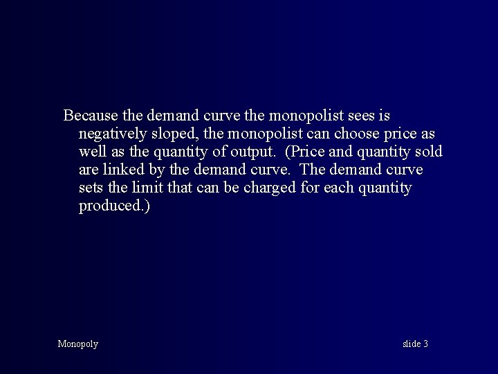 Because the demand curve the monopolist sees is negatively sloped, the monopolist can choose