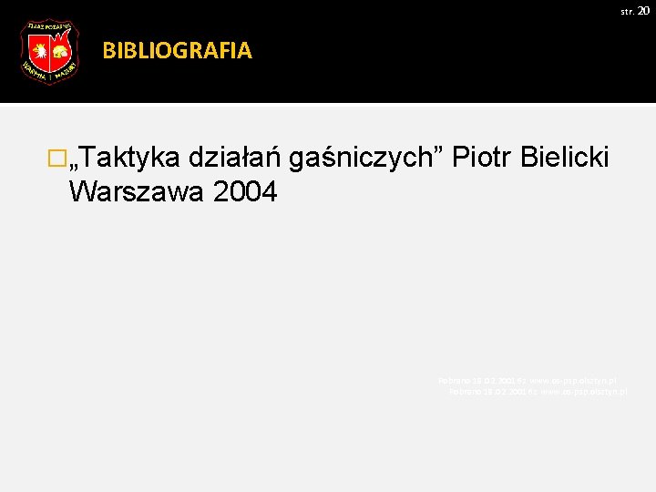 str. 20 BIBLIOGRAFIA �„Taktyka działań gaśniczych” Piotr Bielicki Warszawa 2004 Pobrano 18. 02. 20016