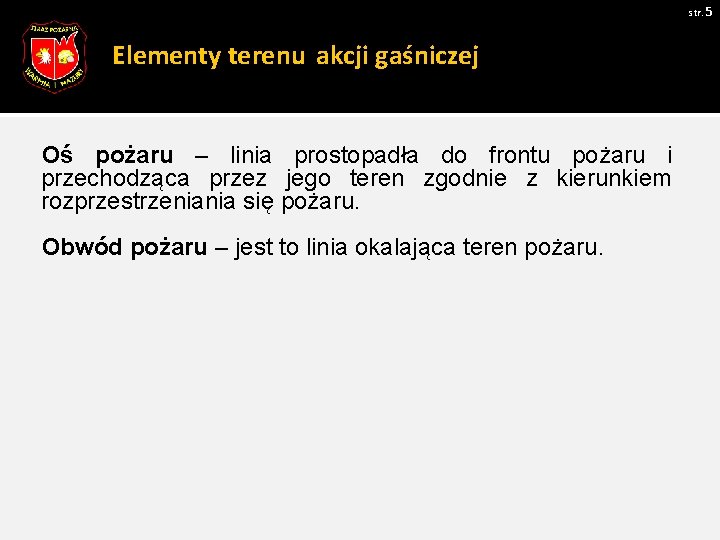 str. 5 Elementy terenu akcji gaśniczej Oś pożaru – linia prostopadła do frontu pożaru