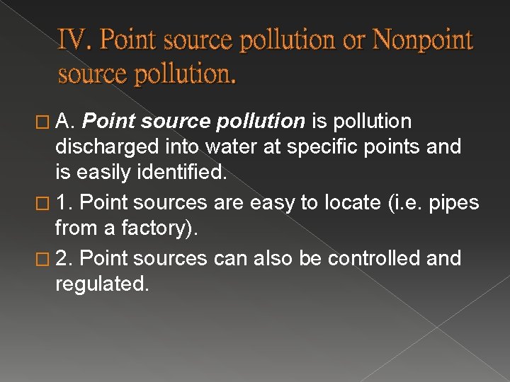 IV. Point source pollution or Nonpoint source pollution. � A. Point source pollution is