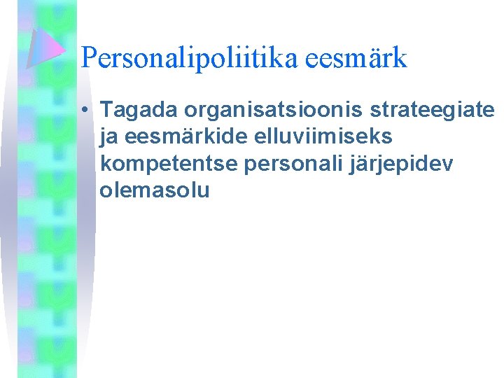 Personalipoliitika eesmärk • Tagada organisatsioonis strateegiate ja eesmärkide elluviimiseks kompetentse personali järjepidev olemasolu 