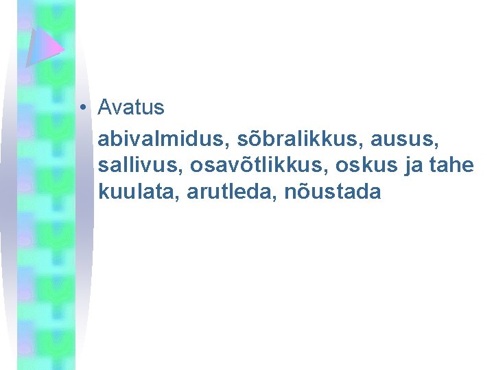  • Avatus abivalmidus, sõbralikkus, ausus, sallivus, osavõtlikkus, oskus ja tahe kuulata, arutleda, nõustada