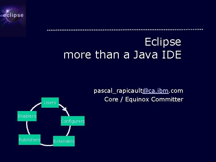 Eclipse more than a Java IDE pascal_rapicault@ca. ibm. com Core / Equinox Committer Users