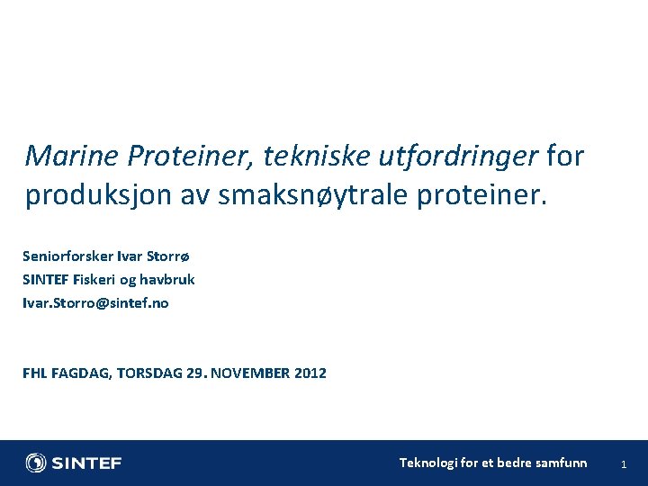 Marine Proteiner, tekniske utfordringer for produksjon av smaksnøytrale proteiner. Seniorforsker Ivar Storrø SINTEF Fiskeri