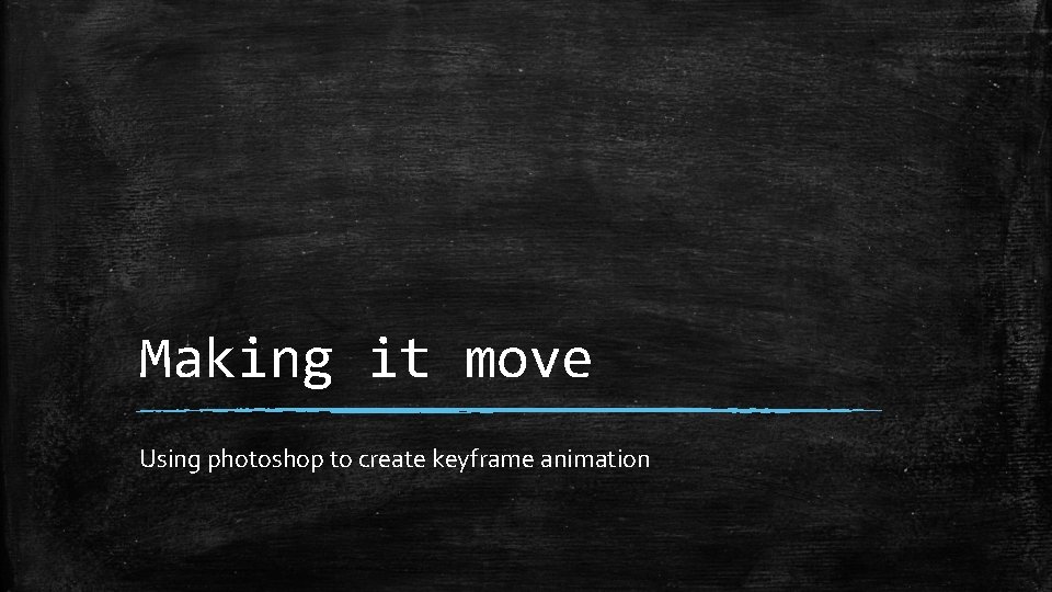 Making it move Using photoshop to create keyframe animation Making it move Using photoshop to create keyframe animation