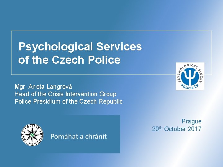 Psychological Services of the Czech Police Mgr. Aneta Langrová Head of the Crisis Intervention