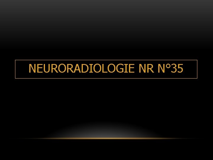 NEURORADIOLOGIE NR N° 35 NEURORADIOLOGIE NR N° 35