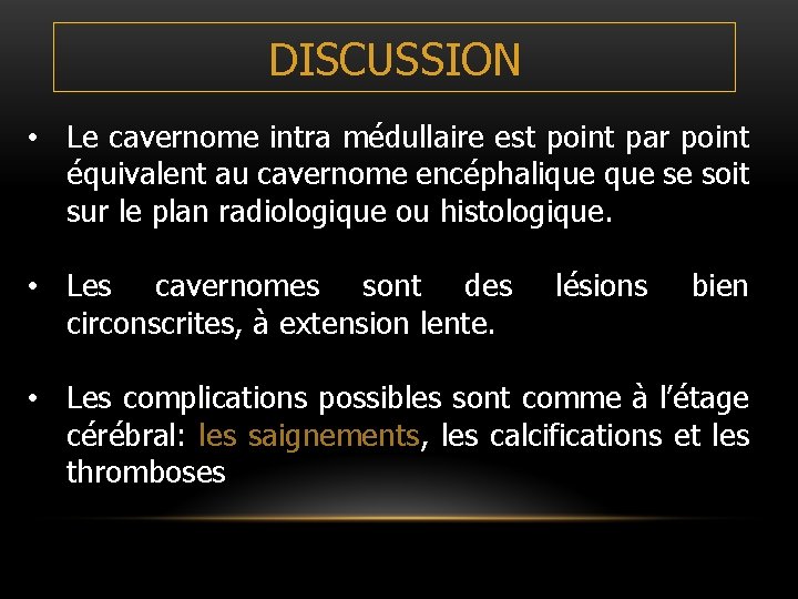 DISCUSSION • Le cavernome intra médullaire est point par point équivalent au cavernome encéphalique DISCUSSION • Le cavernome intra médullaire est point par point équivalent au cavernome encéphalique