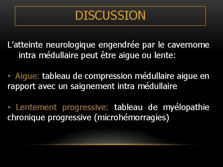 DISCUSSION L’atteinte neurologique engendrée par le cavernome intra médullaire peut être aigue ou lente: DISCUSSION L’atteinte neurologique engendrée par le cavernome intra médullaire peut être aigue ou lente: