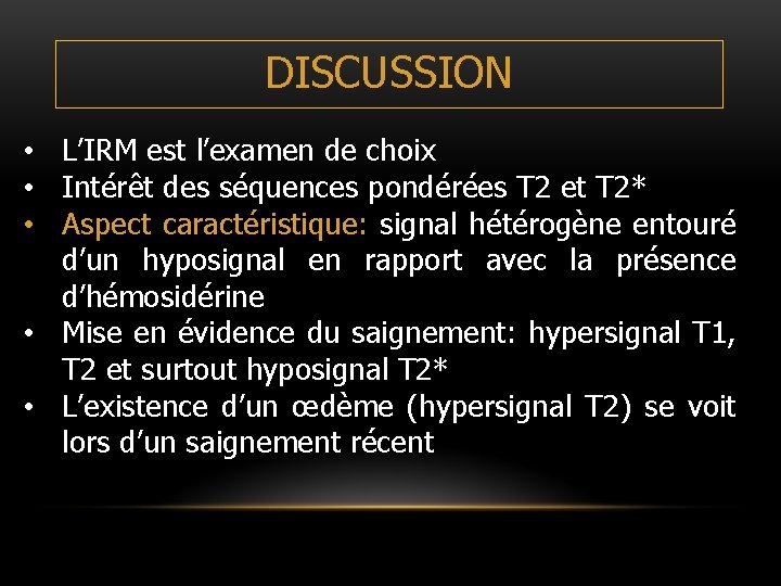 DISCUSSION • L’IRM est l’examen de choix • Intérêt des séquences pondérées T 2 DISCUSSION • L’IRM est l’examen de choix • Intérêt des séquences pondérées T 2