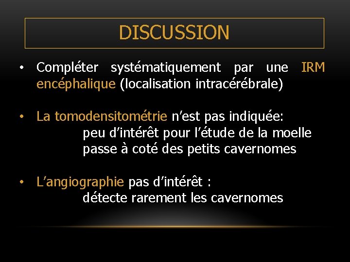 DISCUSSION • Compléter systématiquement par une IRM encéphalique (localisation intracérébrale) • La tomodensitométrie n’est DISCUSSION • Compléter systématiquement par une IRM encéphalique (localisation intracérébrale) • La tomodensitométrie n’est