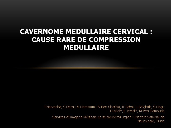 CAVERNOME MEDULLAIRE CERVICAL : CAUSE RARE DE COMPRESSION MEDULLAIRE I Naccache, C Drissi, N CAVERNOME MEDULLAIRE CERVICAL : CAUSE RARE DE COMPRESSION MEDULLAIRE I Naccache, C Drissi, N